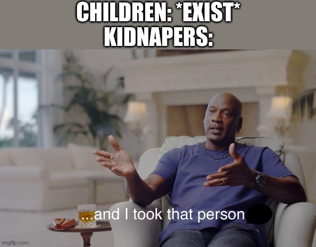 and I took that personally | CHILDREN: *EXIST*
KIDNAPERS: | image tagged in and i took that personally | made w/ Imgflip meme maker
