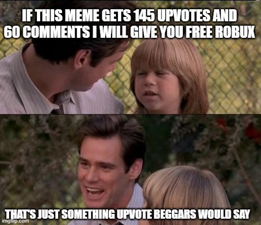 gooood |  IF THIS MEME GETS 145 UPVOTES AND 60 COMMENTS I WILL GIVE YOU FREE ROBUX; THAT'S JUST SOMETHING UPVOTE BEGGARS WOULD SAY | image tagged in memes,that's just something x say,upvote begging | made w/ Imgflip meme maker