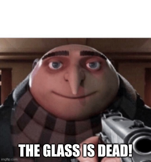 NO Gru | THE GLASS IS DEAD! | image tagged in no gru | made w/ Imgflip meme maker