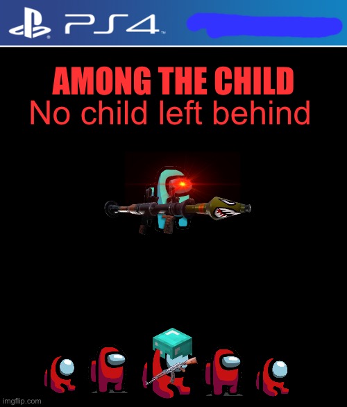 AMONG THE CHILD No child left behind | AMONG THE CHILD; No child left behind | image tagged in ps4 case | made w/ Imgflip meme maker