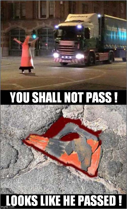You Can't Stop Progress ! | YOU SHALL NOT PASS ! LOOKS LIKE HE PASSED ! | image tagged in dark humor,you shall not pass,traffic cone,squashed | made w/ Imgflip meme maker