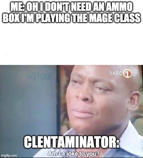 I'm now realizing that I probably should have bought that ammo box off the traveling merchant | ME: OH I DON'T NEED AN AMMO BOX I'M PLAYING THE MAGE CLASS; CLENTAMINATOR: | image tagged in am i a joke to you | made w/ Imgflip meme maker