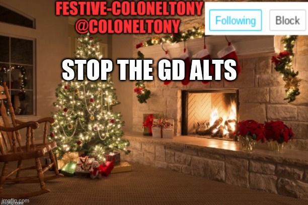 Festive ColonelTony Ancoument | STOP THE GD ALTS | image tagged in festive coloneltony ancoument | made w/ Imgflip meme maker