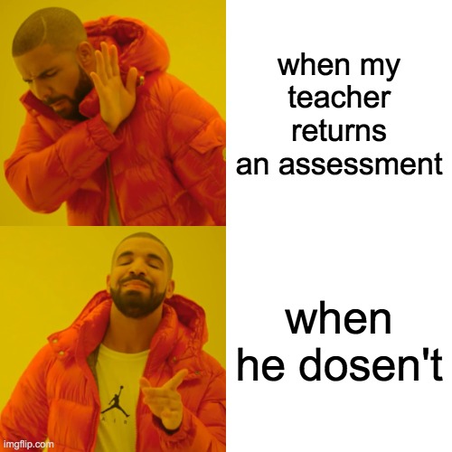 Drake Hotline Bling Meme | when my teacher returns an assessment; when he dosen't | image tagged in memes,drake hotline bling | made w/ Imgflip meme maker