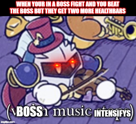 *intensifys harder | WHEN YOUR IN A BOSS FIGHT AND YOU BEAT THE BOSS BUT THEY GET TWO MORE HEALTHBARS; INTENSIFYS; BOSS | image tagged in violin music stops | made w/ Imgflip meme maker