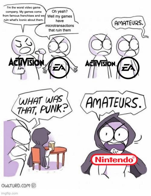 Nintendo may easily be the worst video game company now | Oh yeah? Well my games have microtransactions that ruin them; I'm the worst video game company. My games come from famous franchises and we ruin what's Iconic about them. | image tagged in amateurs,nintendo | made w/ Imgflip meme maker