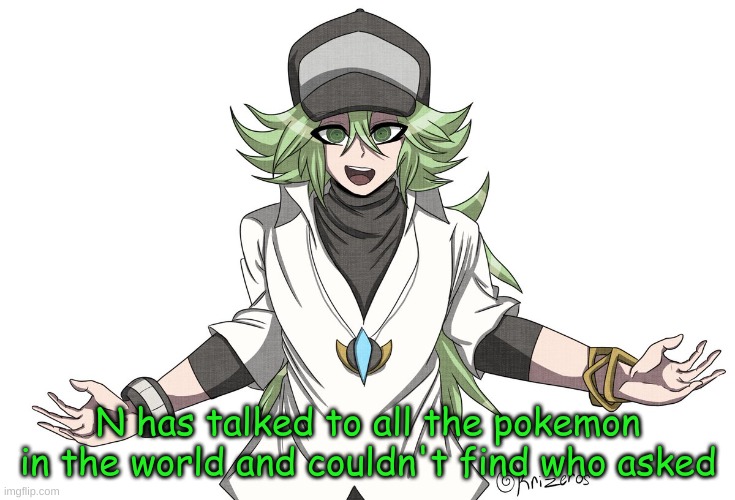 N has talked to all the pokemon in the world and couldn't find w | image tagged in n has talked to all the pokemon in the world and couldn't find w | made w/ Imgflip meme maker