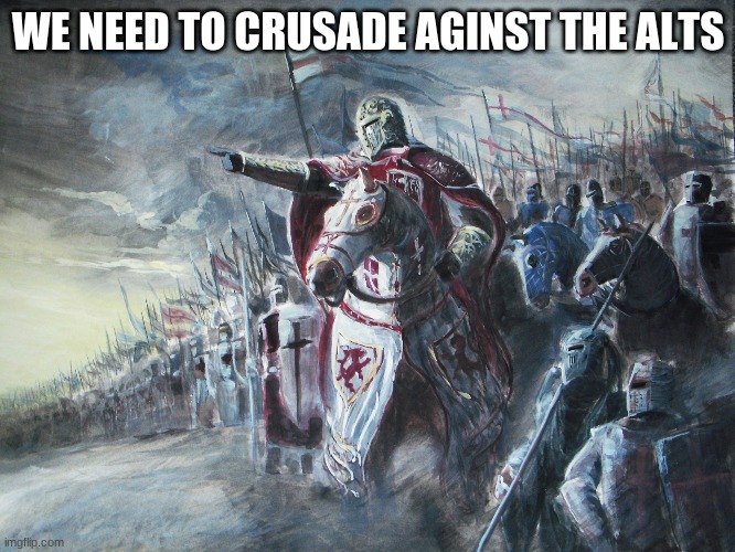 F the ALTS | WE NEED TO CRUSADE AGINST THE ALTS | image tagged in crusader | made w/ Imgflip meme maker