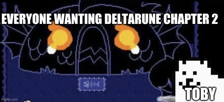 1 left | EVERYONE WANTING DELTARUNE CHAPTER 2; TOBY | image tagged in annoying disaster dog | made w/ Imgflip meme maker