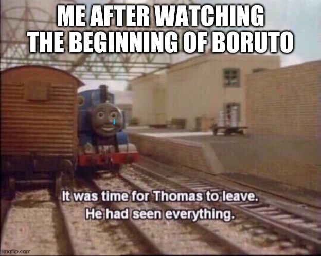 It was time for thomas to leave | ME AFTER WATCHING THE BEGINNING OF BORUTO | image tagged in it was time for thomas to leave | made w/ Imgflip meme maker