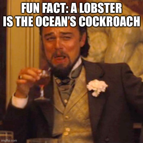 Laughing Leo Meme | FUN FACT: A LOBSTER IS THE OCEAN’S COCKROACH | image tagged in memes,laughing leo | made w/ Imgflip meme maker