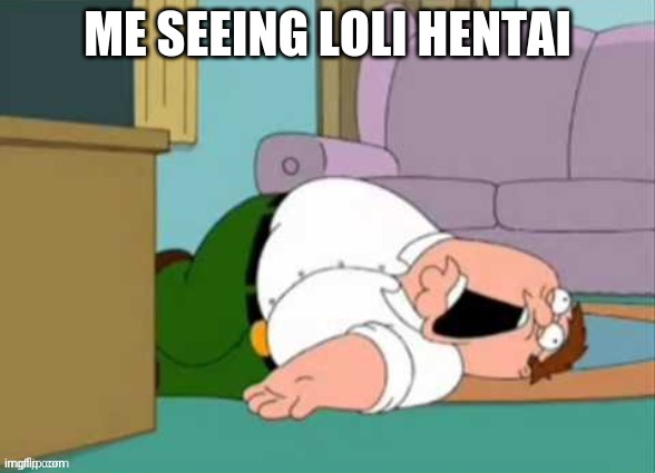 Loli Hentai kills me | ME SEEING LOLI HENTAI | image tagged in oof peter griffin,loli,hentai,anime | made w/ Imgflip meme maker