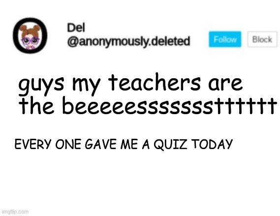 OMG LIKE BRO | guys my teachers are the beeeeessssssstttttt; EVERY ONE GAVE ME A QUIZ TODAY | image tagged in del announcement | made w/ Imgflip meme maker