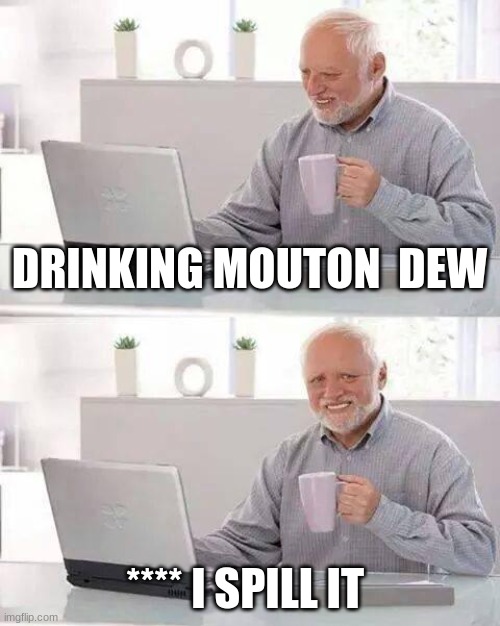 Hide the Pain Harold Meme | DRINKING MOUTON  DEW; **** I SPILL IT | image tagged in memes,hide the pain harold | made w/ Imgflip meme maker