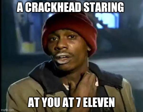 7 eleven meme | A CRACKHEAD STARING; AT YOU AT 7 ELEVEN | image tagged in memes,y'all got any more of that | made w/ Imgflip meme maker