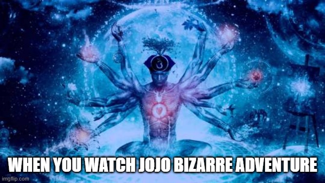 WHEN YOU WATCH JOJO BIZARRE ADVENTURE | made w/ Imgflip meme maker
