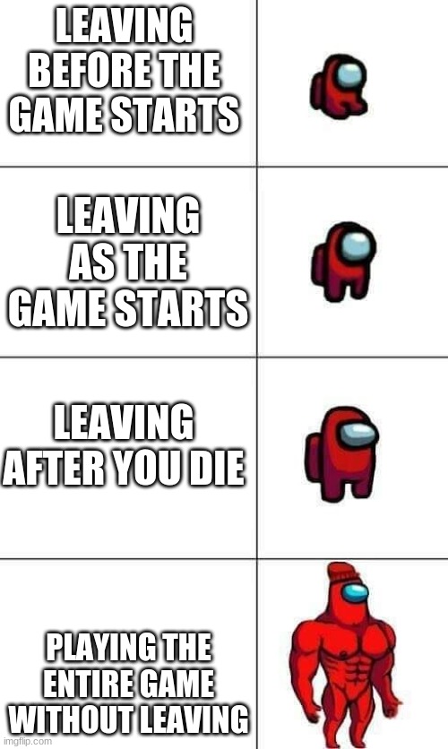 Increasingly Buff Red Crewmate | LEAVING BEFORE THE GAME STARTS; LEAVING AS THE GAME STARTS; LEAVING AFTER YOU DIE; PLAYING THE ENTIRE GAME WITHOUT LEAVING | image tagged in increasingly buff red crewmate | made w/ Imgflip meme maker