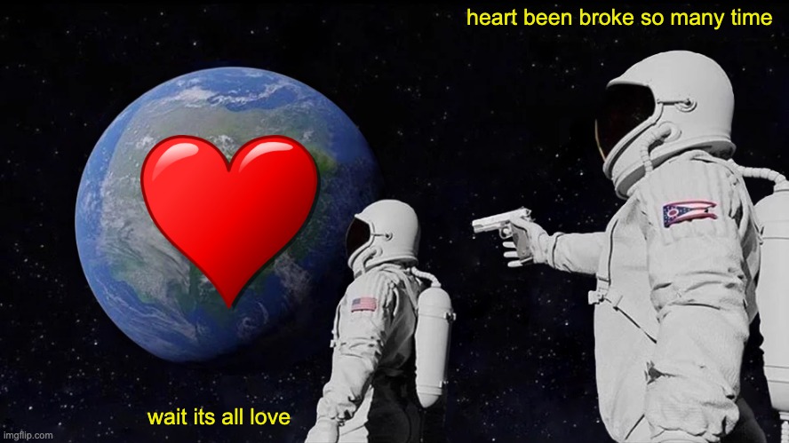 Always Has Been | heart been broke so many time; wait its all love | image tagged in memes,always has been | made w/ Imgflip meme maker