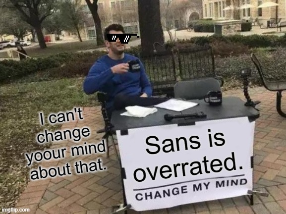 Change My Mind Meme | I can't change yoour mind about that. Sans is overrated. | image tagged in memes,change my mind | made w/ Imgflip meme maker