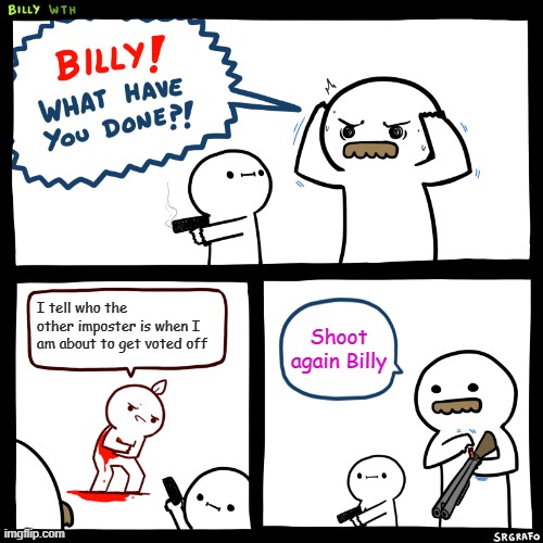 Billy, What Have You Done | I tell who the other imposter is when I am about to get voted off; Shoot again Billy | image tagged in billy what have you done | made w/ Imgflip meme maker
