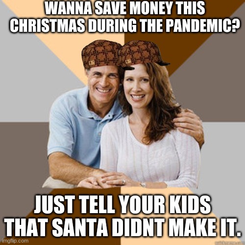 Christmas | WANNA SAVE MONEY THIS CHRISTMAS DURING THE PANDEMIC? JUST TELL YOUR KIDS THAT SANTA DIDNT MAKE IT. | image tagged in scumbag parents,christmas,bruh | made w/ Imgflip meme maker
