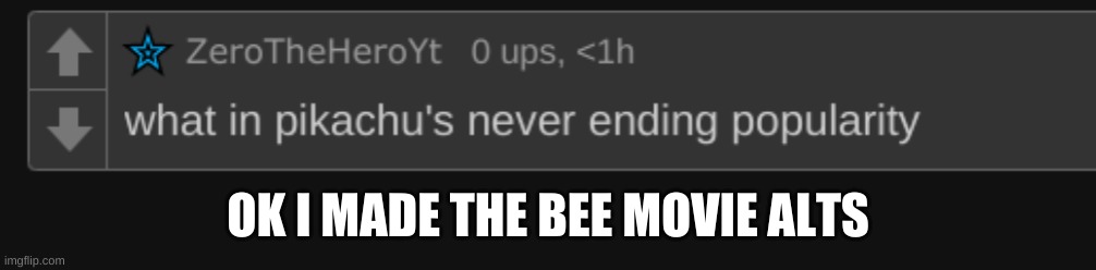 thats it! | OK I MADE THE BEE MOVIE ALTS | image tagged in what in pikachu's never ending popularity | made w/ Imgflip meme maker