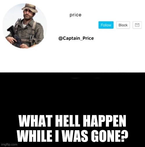 seems like deep shit | WHAT HELL HAPPEN WHILE I WAS GONE? | image tagged in captain_price template | made w/ Imgflip meme maker