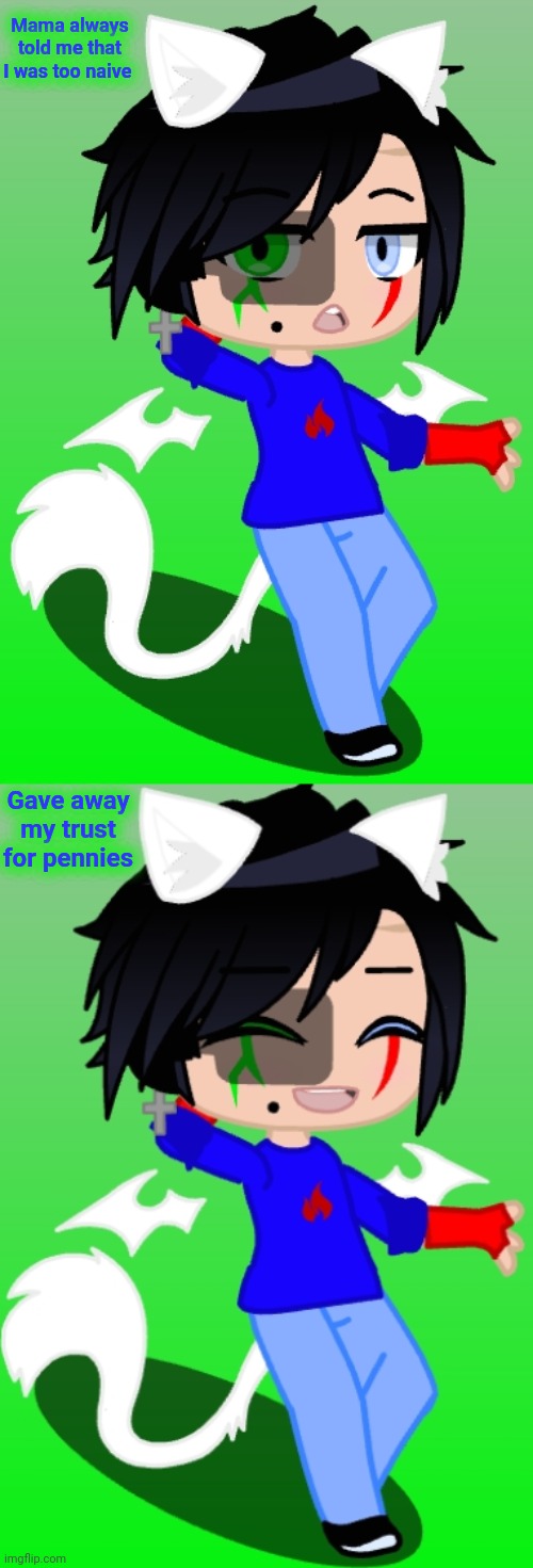 1. This is a song 2.Why do I keep changing my character every 2 seconds lmao | Mama always told me that I was too naive; Gave away my trust for pennies | made w/ Imgflip meme maker