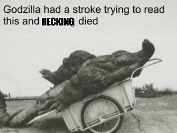 godzilla dies trying to read | HECKING | image tagged in godzilla dies trying to read | made w/ Imgflip meme maker