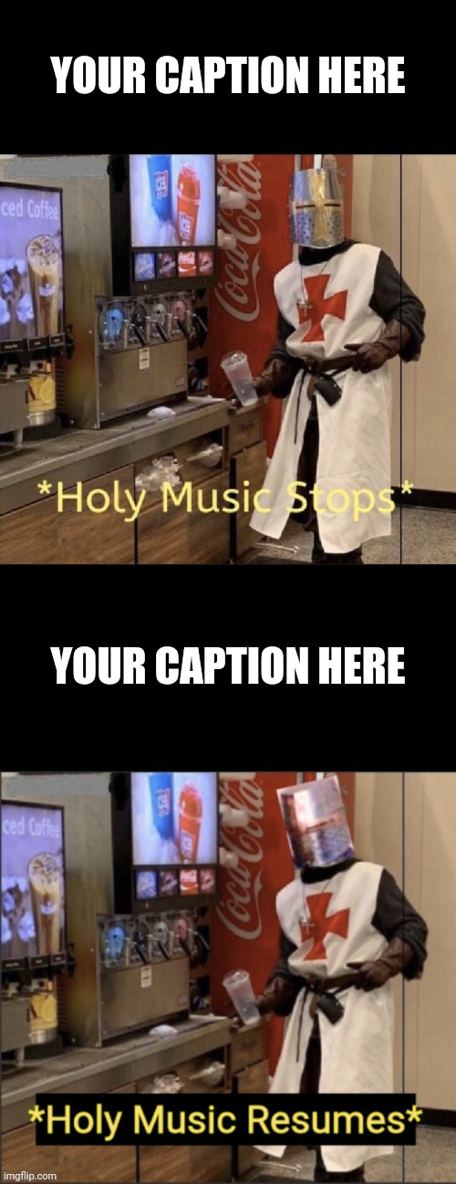 Holy music stops; holy music resumes | YOUR CAPTION HERE; YOUR CAPTION HERE | image tagged in holy music stops holy music resumes | made w/ Imgflip meme maker