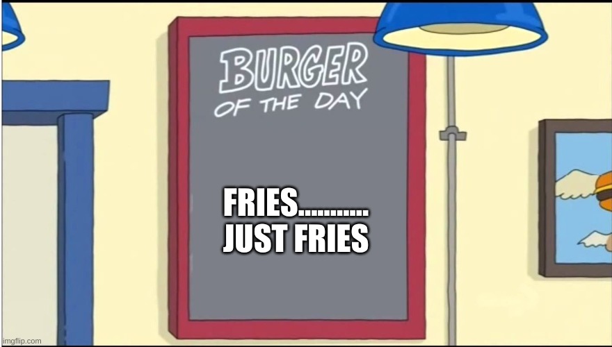 Bobs Burgers Burger | FRIES........... JUST FRIES | image tagged in bobs burgers burger,fries | made w/ Imgflip meme maker