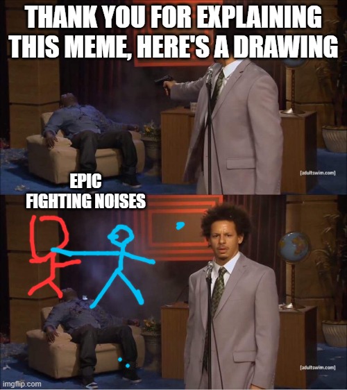 :heart_eyes: | THANK YOU FOR EXPLAINING THIS MEME, HERE'S A DRAWING; EPIC FIGHTING NOISES | image tagged in who shot hannibal | made w/ Imgflip meme maker