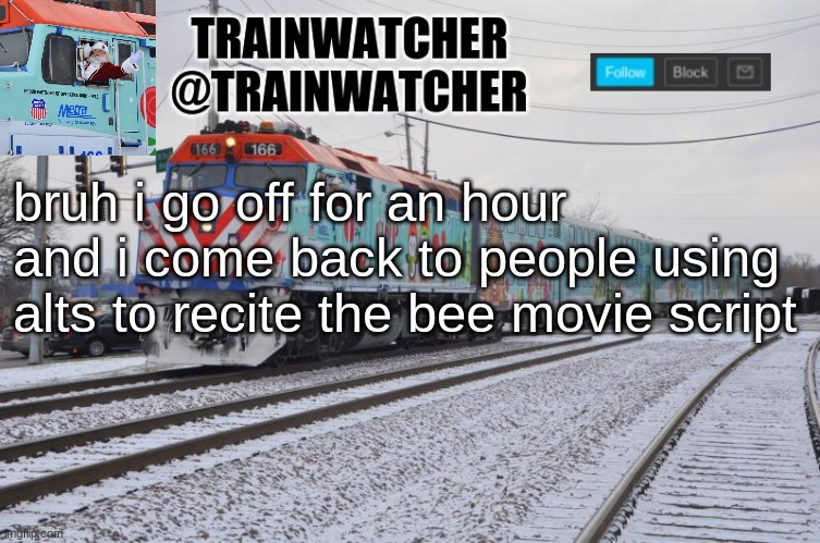 Trainwatcher Announcement 7 | bruh i go off for an hour and i come back to people using alts to recite the bee movie script | image tagged in trainwatcher announcement 7 | made w/ Imgflip meme maker
