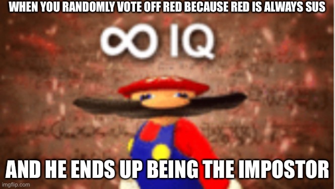 Infinite IQ | WHEN YOU RANDOMLY VOTE OFF RED BECAUSE RED IS ALWAYS SUS; AND HE ENDS UP BEING THE IMPOSTOR | image tagged in infinite iq | made w/ Imgflip meme maker
