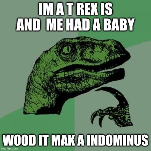 Philosoraptor | IM A T REX IS AND  ME HAD A BABY; WOOD IT MAK A INDOMINUS | image tagged in memes,philosoraptor | made w/ Imgflip meme maker