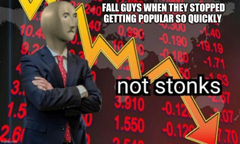 Not stonks | FALL GUYS WHEN THEY STOPPED GETTING POPULAR SO QUICKLY | image tagged in not stonks | made w/ Imgflip meme maker