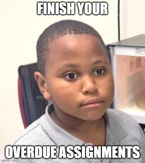 Minor Mistake Marvin Meme | FINISH YOUR; OVERDUE ASSIGNMENTS | image tagged in memes,minor mistake marvin | made w/ Imgflip meme maker