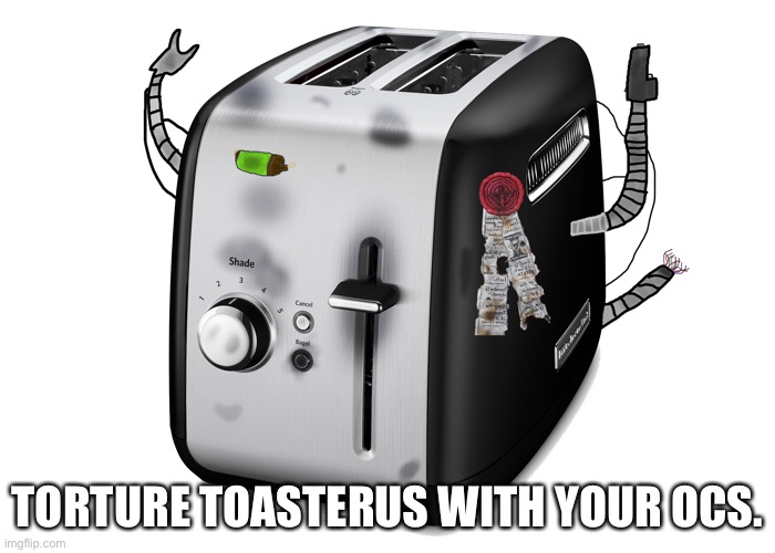 Toasterus | TORTURE TOASTERUS WITH YOUR OCS. | image tagged in toasterus | made w/ Imgflip meme maker