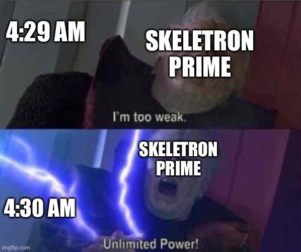 Mech bosses in a nutshell | 4:29 AM; SKELETRON PRIME; SKELETRON PRIME; 4:30 AM | image tagged in i m too weak unlimited power | made w/ Imgflip meme maker