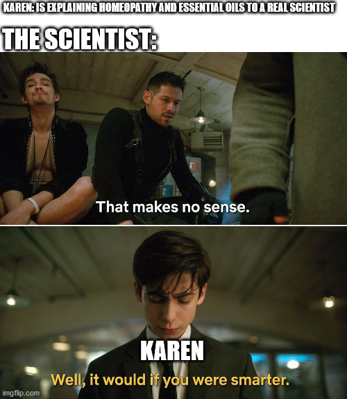 Umbrella Academy | KAREN: IS EXPLAINING HOMEOPATHY AND ESSENTIAL OILS TO A REAL SCIENTIST; THE SCIENTIST:; KAREN | image tagged in umbrella academy | made w/ Imgflip meme maker