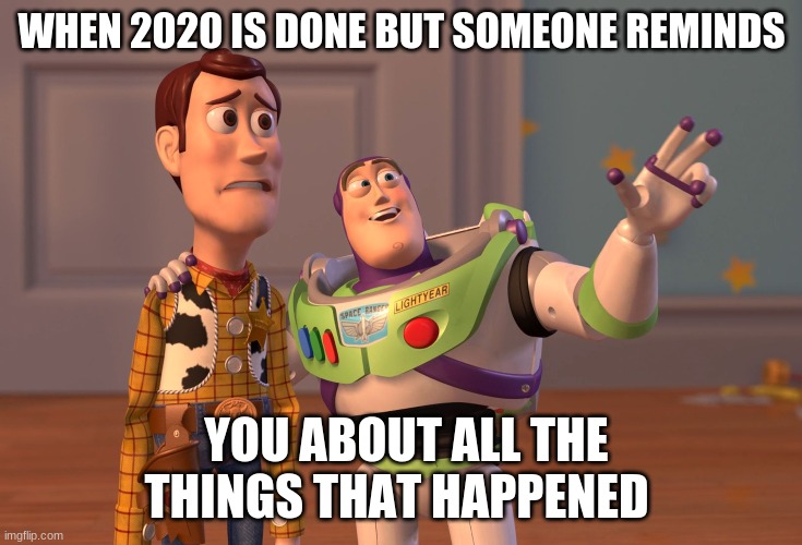 untitled | WHEN 2020 IS DONE BUT SOMEONE REMINDS; YOU ABOUT ALL THE THINGS THAT HAPPENED | image tagged in memes,x x everywhere | made w/ Imgflip meme maker