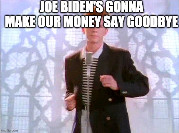 rickrolling | JOE BIDEN'S GONNA MAKE OUR MONEY SAY GOODBYE | image tagged in rickrolling | made w/ Imgflip meme maker