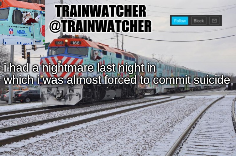 Trainwatcher Announcement 7 | i had a nightmare last night in which i was almost forced to commit suicide | image tagged in trainwatcher announcement 7 | made w/ Imgflip meme maker