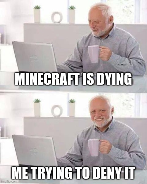 Hide the Pain Harold Meme | MINECRAFT IS DYING; ME TRYING TO DENY IT | image tagged in memes,hide the pain harold | made w/ Imgflip meme maker