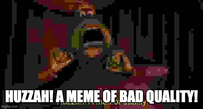 A man of quality | HUZZAH! A MEME OF BAD QUALITY! | image tagged in a man of quality | made w/ Imgflip meme maker