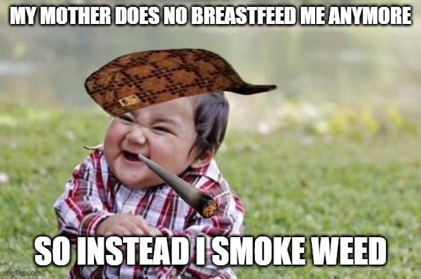 Evil Toddler | MY MOTHER DOES NO BREASTFEED ME ANYMORE; SO INSTEAD I SMOKE WEED | image tagged in memes,evil toddler | made w/ Imgflip meme maker