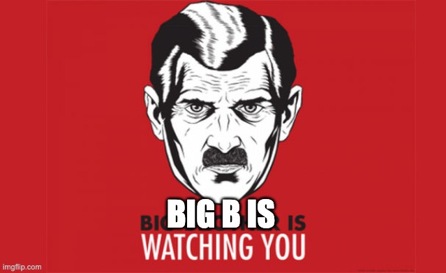 Big Brother is always watching you | BIG B IS | image tagged in big brother is always watching you | made w/ Imgflip meme maker