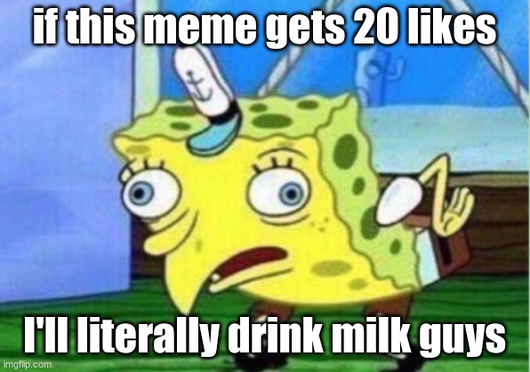 Mocking Spongebob Meme | if this meme gets 20 likes; I'll literally drink milk guys | image tagged in memes,mocking spongebob | made w/ Imgflip meme maker