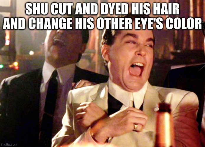 Good Fellas Hilarious Meme | SHU CUT AND DYED HIS HAIR AND CHANGE HIS OTHER EYE'S COLOR | image tagged in memes,good fellas hilarious | made w/ Imgflip meme maker