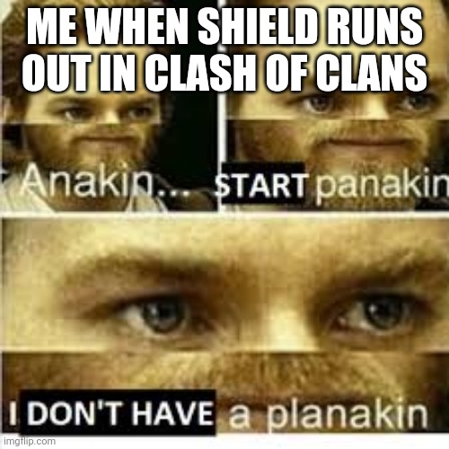 This is happening right now and I'm freaking out | ME WHEN SHIELD RUNS OUT IN CLASH OF CLANS | image tagged in anikan start panikan i dont have a planikan | made w/ Imgflip meme maker